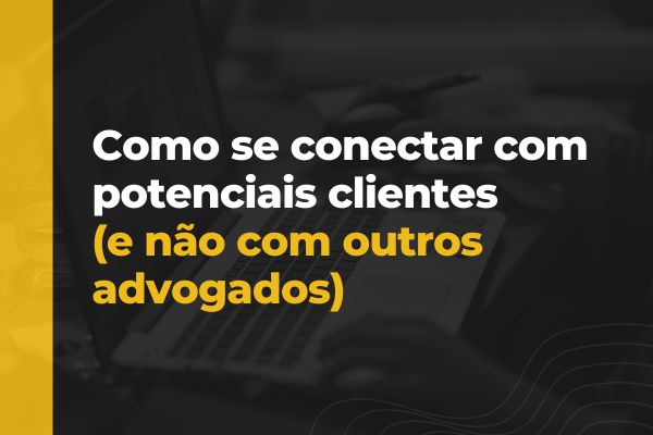 Como se conectar com potenciais clientes (e não com outros advogados)